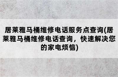 居莱雅马桶维修电话服务点查询(居莱雅马桶维修电话查询，快速解决您的家电烦恼)