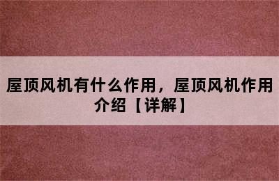 屋顶风机有什么作用，屋顶风机作用介绍【详解】