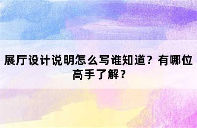 展厅设计说明怎么写谁知道？有哪位高手了解？