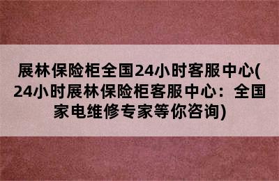 展林保险柜全国24小时客服中心(24小时展林保险柜客服中心：全国家电维修专家等你咨询)