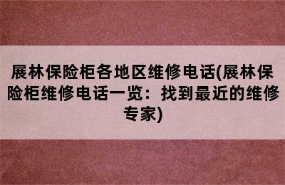 展林保险柜各地区维修电话(展林保险柜维修电话一览：找到最近的维修专家)