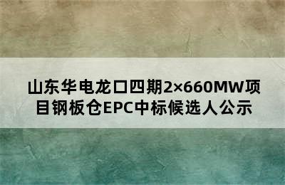 山东华电龙口四期2×660MW项目钢板仓EPC中标候选人公示