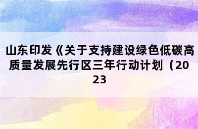 山东印发《关于支持建设绿色低碳高质量发展先行区三年行动计划（2023