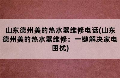 山东德州美的热水器维修电话(山东德州美的热水器维修：一键解决家电困扰)