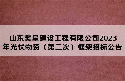 山东樊星建设工程有限公司2023年光伏物资（第二次）框架招标公告