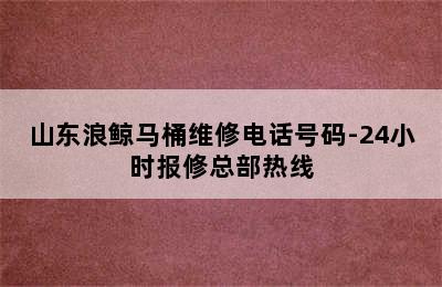 山东浪鲸马桶维修电话号码-24小时报修总部热线