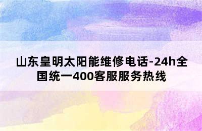 山东皇明太阳能维修电话-24h全国统一400客服服务热线