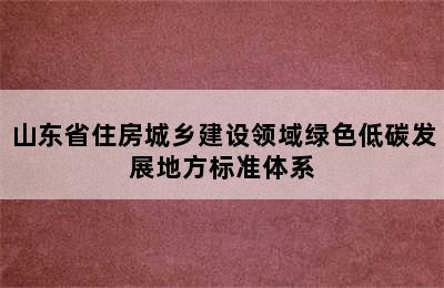 山东省住房城乡建设领域绿色低碳发展地方标准体系