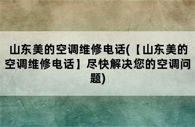 山东美的空调维修电话(【山东美的空调维修电话】尽快解决您的空调问题)