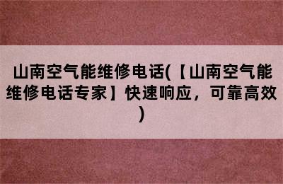 山南空气能维修电话(【山南空气能维修电话专家】快速响应，可靠高效)