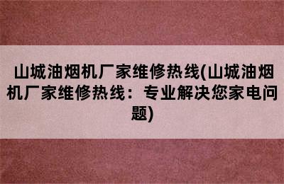 山城油烟机厂家维修热线(山城油烟机厂家维修热线：专业解决您家电问题)