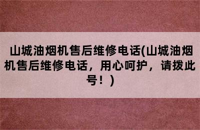 山城油烟机售后维修电话(山城油烟机售后维修电话，用心呵护，请拨此号！)