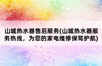 山城热水器售后服务(山城热水器服务热线，为您的家电维修保驾护航)