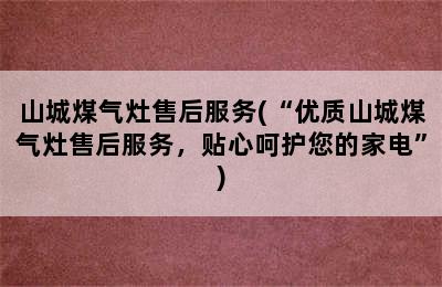 山城煤气灶售后服务(“优质山城煤气灶售后服务，贴心呵护您的家电”)