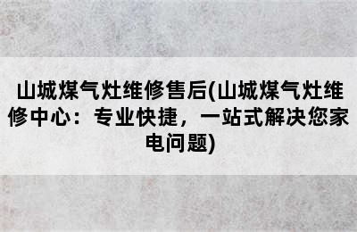 山城煤气灶维修售后(山城煤气灶维修中心：专业快捷，一站式解决您家电问题)