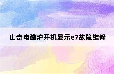 山奇电磁炉开机显示e7故障维修