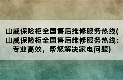 山威保险柜全国售后维修服务热线(山威保险柜全国售后维修服务热线：专业高效，帮您解决家电问题)