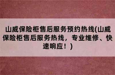 山威保险柜售后服务预约热线(山威保险柜售后服务热线，专业维修、快速响应！)