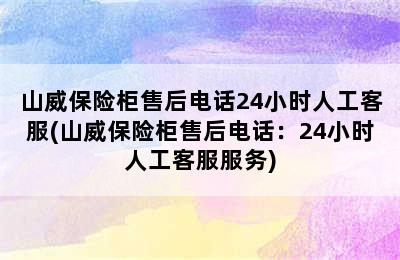 山威保险柜售后电话24小时人工客服(山威保险柜售后电话：24小时人工客服服务)