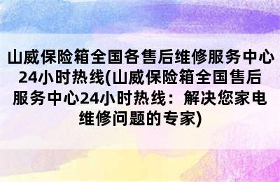 山威保险箱全国各售后维修服务中心24小时热线(山威保险箱全国售后服务中心24小时热线：解决您家电维修问题的专家)