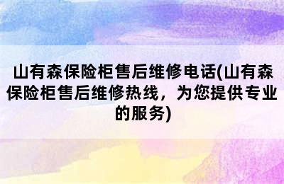 山有森保险柜售后维修电话(山有森保险柜售后维修热线，为您提供专业的服务)