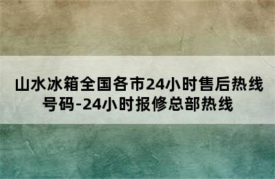 山水冰箱全国各市24小时售后热线号码-24小时报修总部热线