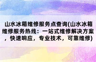 山水冰箱维修服务点查询(山水冰箱维修服务热线：一站式维修解决方案，快速响应，专业技术，可靠维修)