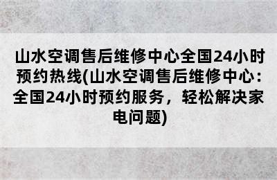 山水空调售后维修中心全国24小时预约热线(山水空调售后维修中心：全国24小时预约服务，轻松解决家电问题)