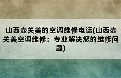 山西壶关美的空调维修电话(山西壶关美空调维修：专业解决您的维修问题)