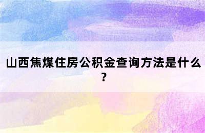 山西焦煤住房公积金查询方法是什么？