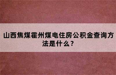 山西焦煤霍州煤电住房公积金查询方法是什么？