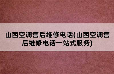 山西空调售后维修电话(山西空调售后维修电话一站式服务)