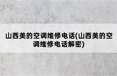 山西美的空调维修电话(山西美的空调维修电话解密)