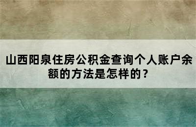 山西阳泉住房公积金查询个人账户余额的方法是怎样的？