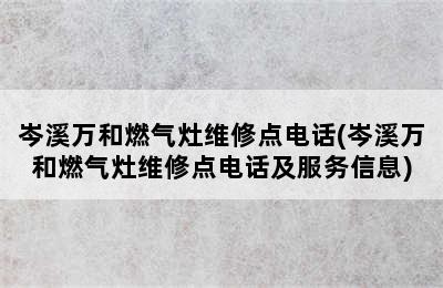 岑溪万和燃气灶维修点电话(岑溪万和燃气灶维修点电话及服务信息)