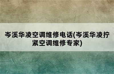 岑溪华凌空调维修电话(岑溪华凌拧紧空调维修专家)