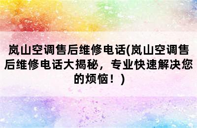 岚山空调售后维修电话(岚山空调售后维修电话大揭秘，专业快速解决您的烦恼！)