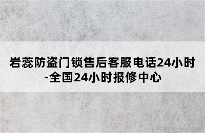 岩蕊防盗门锁售后客服电话24小时-全国24小时报修中心