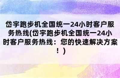 岱宇跑步机全国统一24小时客户服务热线(岱宇跑步机全国统一24小时客户服务热线：您的快速解决方案！)