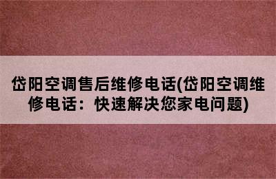 岱阳空调售后维修电话(岱阳空调维修电话：快速解决您家电问题)