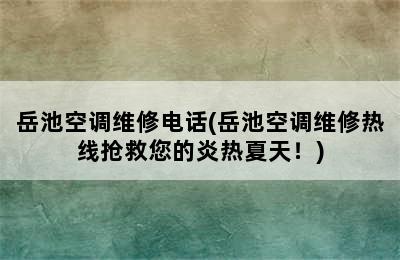 岳池空调维修电话(岳池空调维修热线抢救您的炎热夏天！)