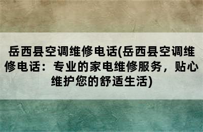 岳西县空调维修电话(岳西县空调维修电话：专业的家电维修服务，贴心维护您的舒适生活)