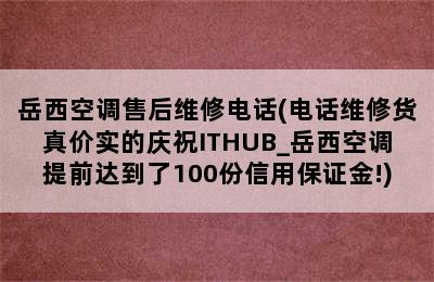 岳西空调售后维修电话(电话维修货真价实的庆祝ITHUB_岳西空调提前达到了100份信用保证金!)