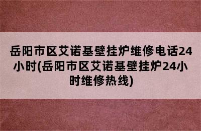 岳阳市区艾诺基壁挂炉维修电话24小时(岳阳市区艾诺基壁挂炉24小时维修热线)