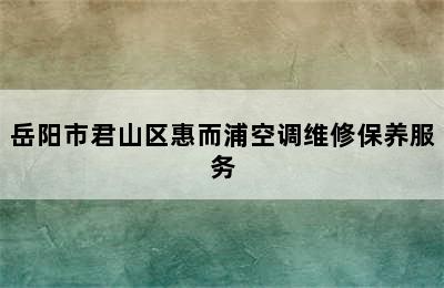 岳阳市君山区惠而浦空调维修保养服务