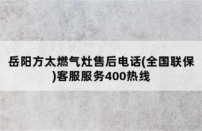 岳阳方太燃气灶售后电话(全国联保)客服服务400热线