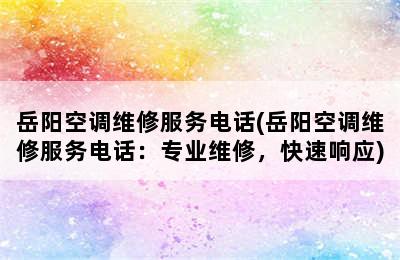 岳阳空调维修服务电话(岳阳空调维修服务电话：专业维修，快速响应)