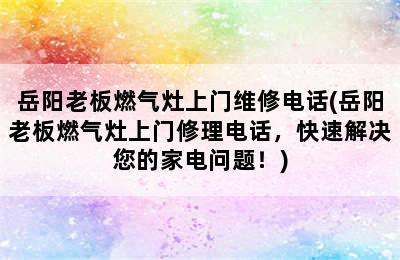 岳阳老板燃气灶上门维修电话(岳阳老板燃气灶上门修理电话，快速解决您的家电问题！)