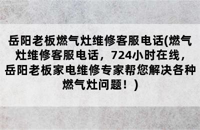 岳阳老板燃气灶维修客服电话(燃气灶维修客服电话，724小时在线，岳阳老板家电维修专家帮您解决各种燃气灶问题！)