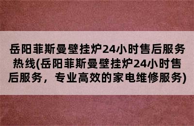 岳阳菲斯曼壁挂炉24小时售后服务热线(岳阳菲斯曼壁挂炉24小时售后服务，专业高效的家电维修服务)